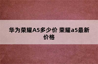 华为荣耀A5多少价 荣耀a5最新价格